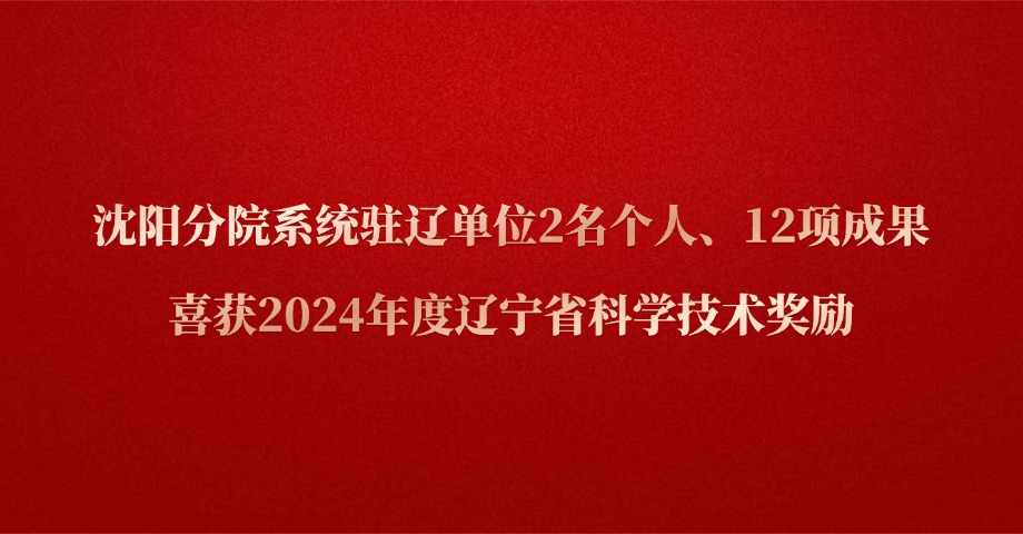 沈阳分院系统驻辽单位2名个人、12项成果喜获2024年度辽宁省科学技术奖励